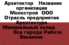 Архитектор › Название организации ­ Монострой, ООО › Отрасль предприятия ­ Архитектура › Минимальный оклад ­ 20 000 - Все города Работа » Вакансии   